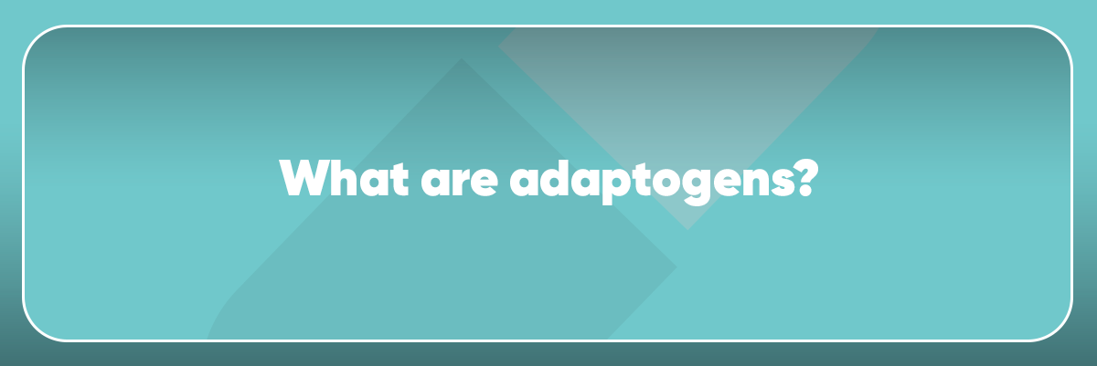 What are Adaptogens?