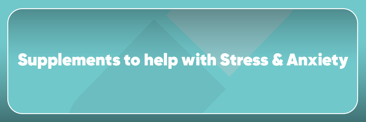 Supplements to help with Stress & Anxiety