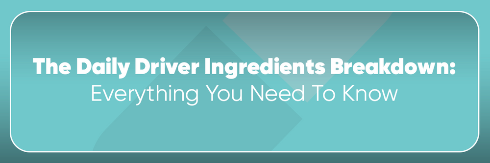 The Daily Driver Ingredients Panel Breakdown: Everything You Need To Know