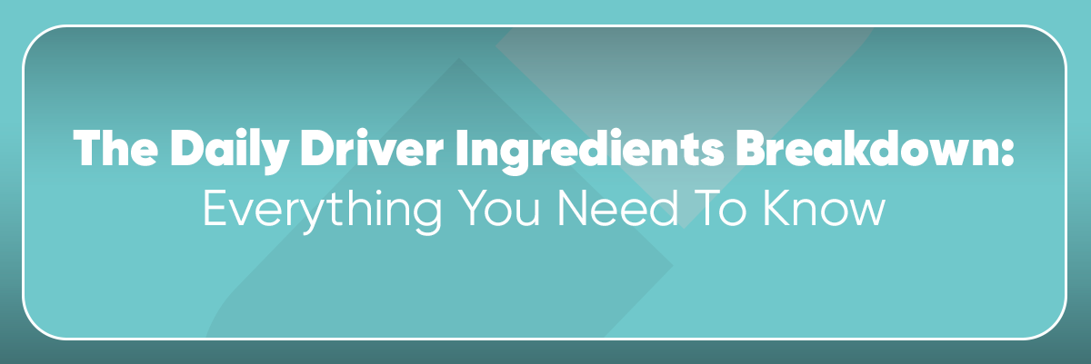 The Daily Driver Ingredients Panel Breakdown: Everything You Need To Know
