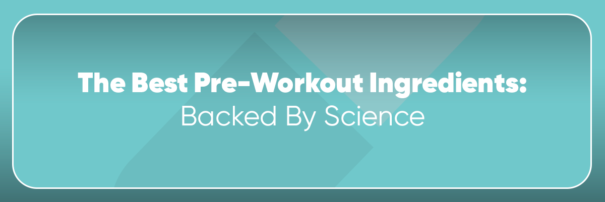 The Best Pre-Workout Ingredients: Backed By Science