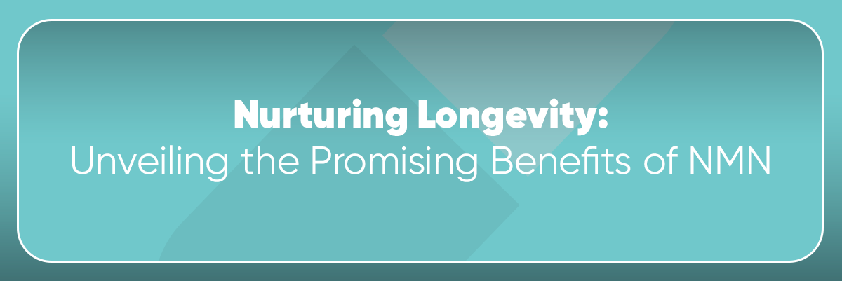 Nurturing Longevity: Unveiling the Promising Benefits of NMN